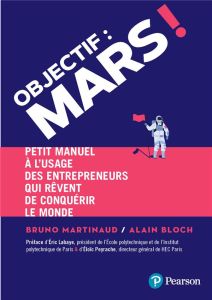 Objectif : Mars ! Petit manuel à l'usage des entrepreneurs qui rêvent de conquérir le monde - Martinaud Bruno - Bloch Alain