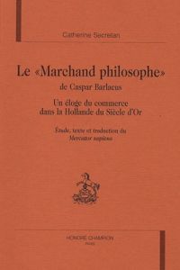 LE MARCHAND PHILOSOPHE DE CASPAR BARLAEUS. UN ELOGE DU COMMERCE DANS LA HOLLANDE DU SIECLE D'OR. - SECRETAN CATHERINE