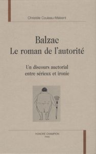 BALZAC. LE ROMAN DE L'AUTORITE. UN DISCOURS AUCTORIAL ENTRE SERIEUX ET IRONIE - COULEAU CHRISTELE