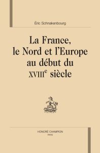 LA FRANCE, LE NORD ET L'EUROPE AU DEBUT DU XVIIIE SIECLE - SCHNAKENBOURG ERIC