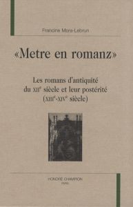 METRE EN ROMANZ. LES ROMANS D'ANTIQUITE DU XIIE SIECLE ET LEUR POSTERITE - MORA-LEBRUN FRANCINE