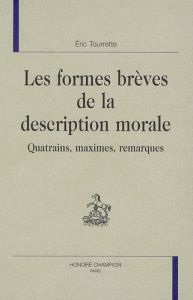 LES FORMES BREVES DE LA DESCRIPTION MORALE : QUATRAINS, MAXIMES, REMARQUES. - TOURRETTE ERIC