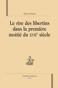 LE RIRE DES LIBERTINS DANS LA PREMIERE MOITIE DU 17E SIECLE - ROCHE (BRUNO)