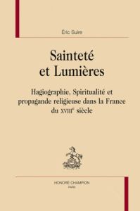 SAINTETE ET LUMIERES. HAGIOGRAPHIE SPIRITUALITE PROPAGANDE RELIGIEUSE DANS LA FRANCE DU 18E SIECLE - SUIRE (ERIC)