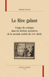 LE RIRE GALANT. USAGE DU COMIQUE DANS LES FICTIONS NARRATIVES DE LA SECONDE MOITIE DU XVIIE SIECLE - GRANDE (NATHALIE)