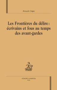 LES FRONTIERES DU DELIRE : ECRIVAINS ET FOUS AU TEMPS DES AVANTS-GARDES - CAPE ANOUCK