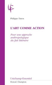 L'ART COMME ACTION. POUR UNE APPROCHE ANTHROPOLOGIQUE DU FAIT LITERRAIRE - DAROS PHILIPPE