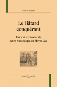 LE BATARD CONQUERANT. ESSOR ET EXPANSION DU GENRE ROMANESQUE AU MOYEN AGE - GINGRAS FRANCIS