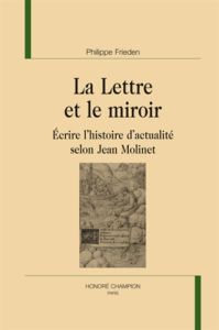 LA LETTRE ET LE MIROIR. ECRIRE L'HISTOIRE D'ACTUALITE SELON JEAN MOLINET. - FRIEDEN PHILIPPE