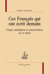 CES FRANCAIS QUI ONT ECRIT DEMAIN. UTOPIE, ANTICIPATION ET SCIENCE-FICTION AU XXE SIECLE - VAS-DEYRES NATACHA