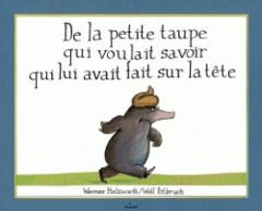 De la petite taupe qui voulait savoir qui lui avait fait sur la tête - Erlbruch Wolf - Holzwarth Werner - Destouches Roze