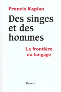 Des singes et des hommes. La frontière du langage - Kaplan Francis