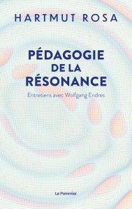 Pédagogie de la résonance. Entretiens avec Wolfgang Endres - Rosa Hartmut - Plato Isis von