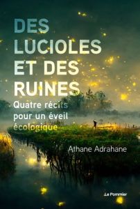 Des lucioles et des ruines. Quatre récits pour un éveil écologique - Adrahane Athane