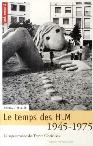 Le temps des HLM 1945-1975. La saga urbaine des Trente Glorieuses - Tellier Thibault