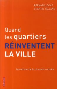 Quand les quartiers réinventent la ville. Les acteurs de la rénovation urbaine - Loche Bernard - Talland Chantal