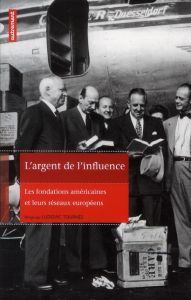 L'argent de l'influence. Les fondations américaines et leurs réseaux européens - Tournès Ludovic