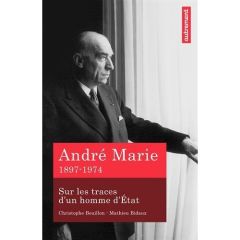 André Marie. Sur les traces d'un homme d'Etat (1897-1974) - Bouillon Christophe - Bidaux Mathieu