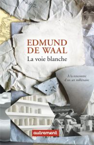 LA VOIE BLANCHE - A LA RENCONTRE D'UN ART MILLENAIRE - DE WAAL EDMUND