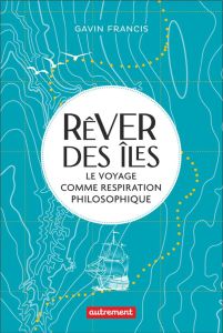 Rêver des îles. Le voyage comme respiration philosophique - Francis Gavin - Cantagrel Laurent - Sgard Martine