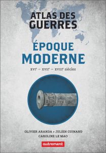 Atlas des guerres. Epoque moderne XVIe, XVIIe, XVIIIe siècles - Aranda Olivier - Guinand Julien - Le Mao Caroline