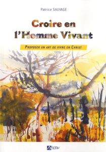 Croire en l'Homme Vivant. Proposer un art de vivre en Christ - Sauvage Patrice - Billot Benoît