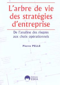 L'arbre de vie des stratégies d'entreprise. De l'analyse des risques aux choix opérationnels - Pelle Pierre