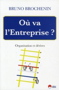 Où va l'entreprise. Organisation et dérives - Brochenin Bruno