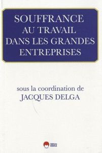 Souffrance au travail dans les grandes entreprises - Delga Jacques