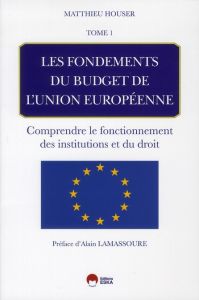 Les fondements de budget de l'union européenne. Tome 1 : Comprendre le fonctionnement des institutio - Houser Mathieu - Lamassoure Alain