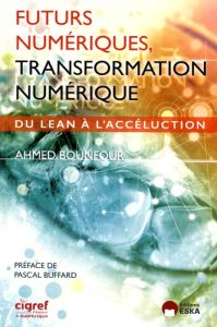 Futurs numériques, transformation numérique. Du lean à l'accéluction - Bounfour Ahmed - Buffard Pascal - Fressy-Parvin Le