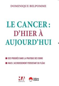 Le Cancer d'hier et d'aujourd'hui. Des progrès dans la pratique des soins mais l'accroissement persi - Belpomme Dominique