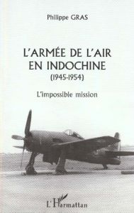 L'armée de l'air en Indochine, 1945-1954. L'impossible mission - Gras Philippe