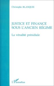 Justice et finance sous l'Ancien Régime. La vénalité présidiale - Blanquie Christophe