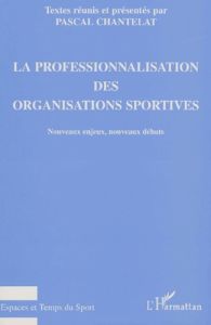 La professionnalisation des organisations sportives. Nouveaux enjeux, nouveaux débats - Chantelat Pascal