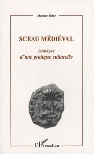 Sceau médiéval. Analyse d'une pratique culturelle - Fabre Martine