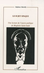 Le sujet opaque.  Une lecture de l'ouvre poétique de Magloire-Saint-Aude - Martelly Stéphane