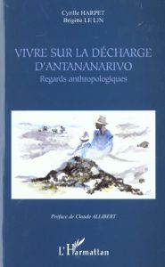 Vivre sur la décharge d'Antananarivo. Regards anthropologiques - Harpet Cyrille - Le Lin Brigitte