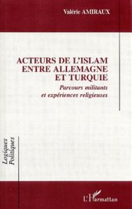 Acteurs de l'Islam entre Allemagne et Turquie. Parcours militants et expériences religieuses - Amiraux Valérie