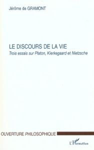 Le discours de la vie. Trois essais sur Platon, Kierkegaard et Nietzsche - Gramont Jérôme de