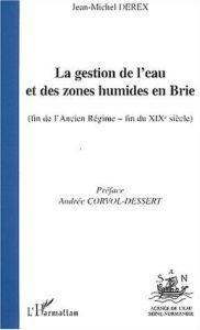 La gestion de l'eau et des zones humides en Brie (fin de l'Ancien Régime - fin du XIXème siècle) - Derex Jean-Michel - Corvol-Dessert Andrée