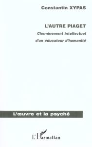 L'autre Piaget. Cheminement intellectuel d'un éducateur d'humanité - Xypas Constantin