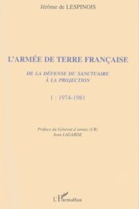 L'Armée de Terre française. De la défense du sanctuaire à la projection, Tome 1, 1974-1981 - Lespinois Jérôme de