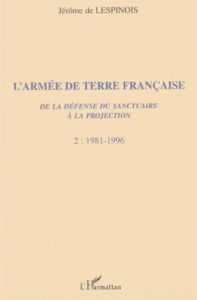 L'Armée de Terre française. De la défense du sanctuaire à la projection, Tome 2, 1981-1996 - Lespinois Jérôme de