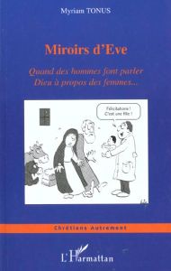 Miroirs d'eve. Quand des hommes font parler Dieu à propos des femmes - Tonus Myriam