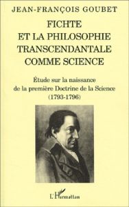 Fichte et la philosophie transcendantale comme science. Etude sur la naissance de la première Doctri - Goubet Jean-François