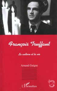 François Truffaut. La culture et la vie - Guigue Arnaud