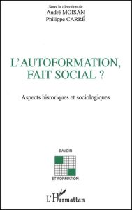 L'autoformation, fait social ? Aspects historiques et sociologiques - Carré Philippe - Moisan André