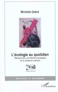 L'écologie au quotidien. Eléments pour une théorie sociologique de la résistance ordinaire - Dobré Michelle