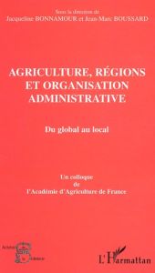 Agriculture, régions et organisation administrative : Du global au local. Colloque de l'Académie d'A - Boussard Jean-Marc